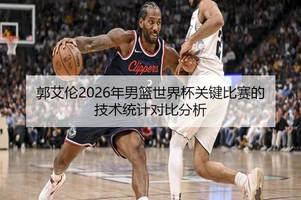 郭艾伦2026年男篮世界杯关键比赛的技术统计对比分析