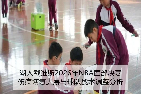 湖人戴维斯2026年NBA西部决赛伤病恢复进展与球队战术调整分析
