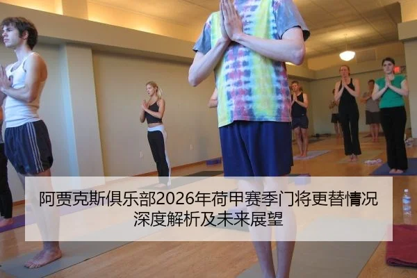 阿贾克斯俱乐部2026年荷甲赛季门将更替情况深度解析及未来展望