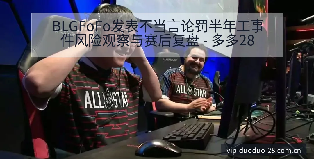BLGFoFo发表不当言论罚半年工事件风险观察与赛后复盘 - 多多28
