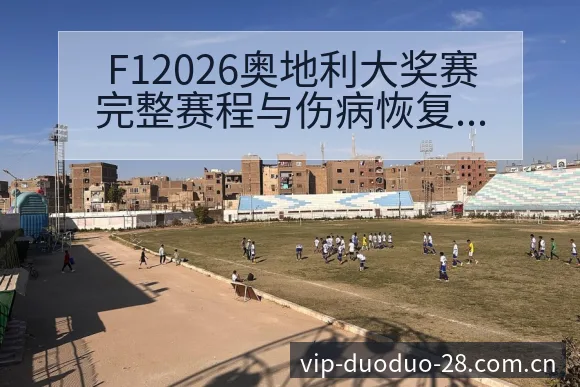 F12026奥地利大奖赛完整赛程与伤病恢复对排名变化影响 - 多多28